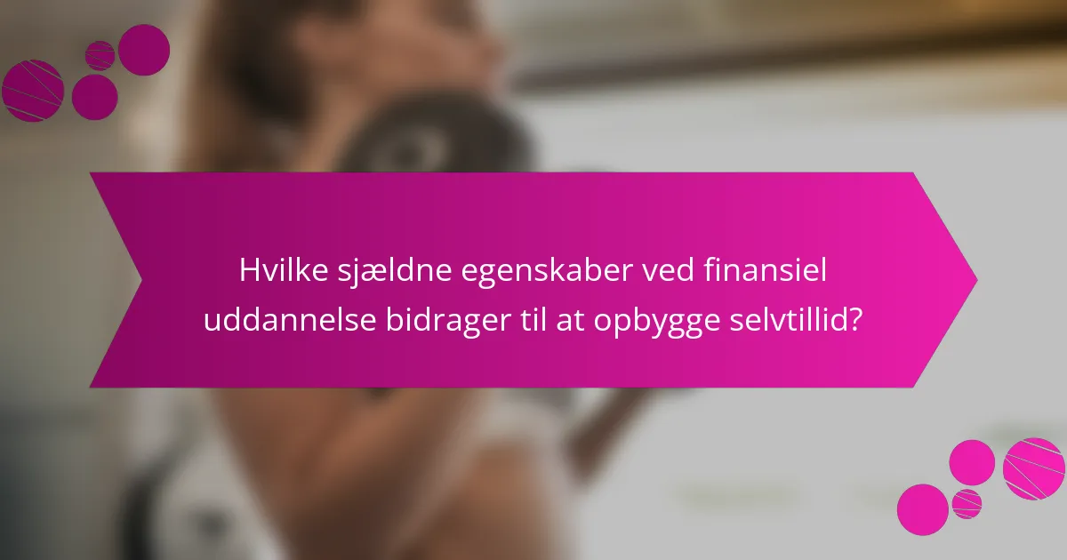 Hvilke sjældne egenskaber ved finansiel uddannelse bidrager til at opbygge selvtillid?