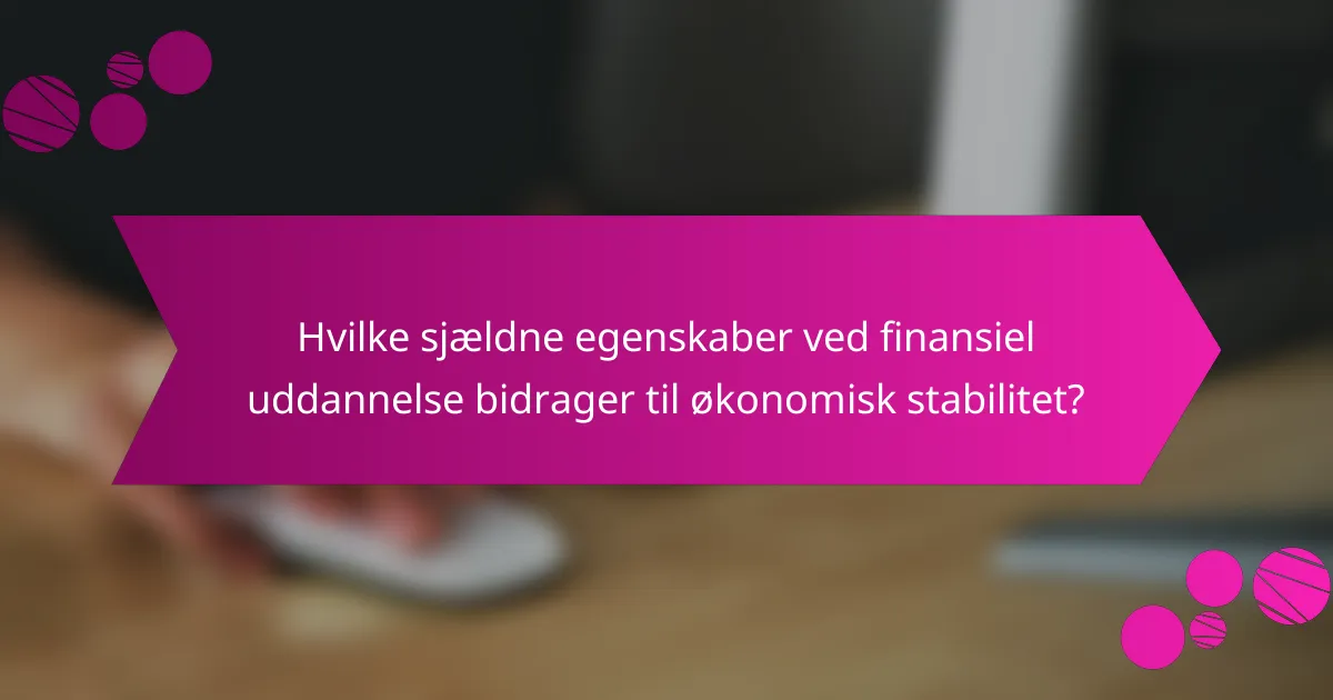 Hvilke sjældne egenskaber ved finansiel uddannelse bidrager til økonomisk stabilitet?
