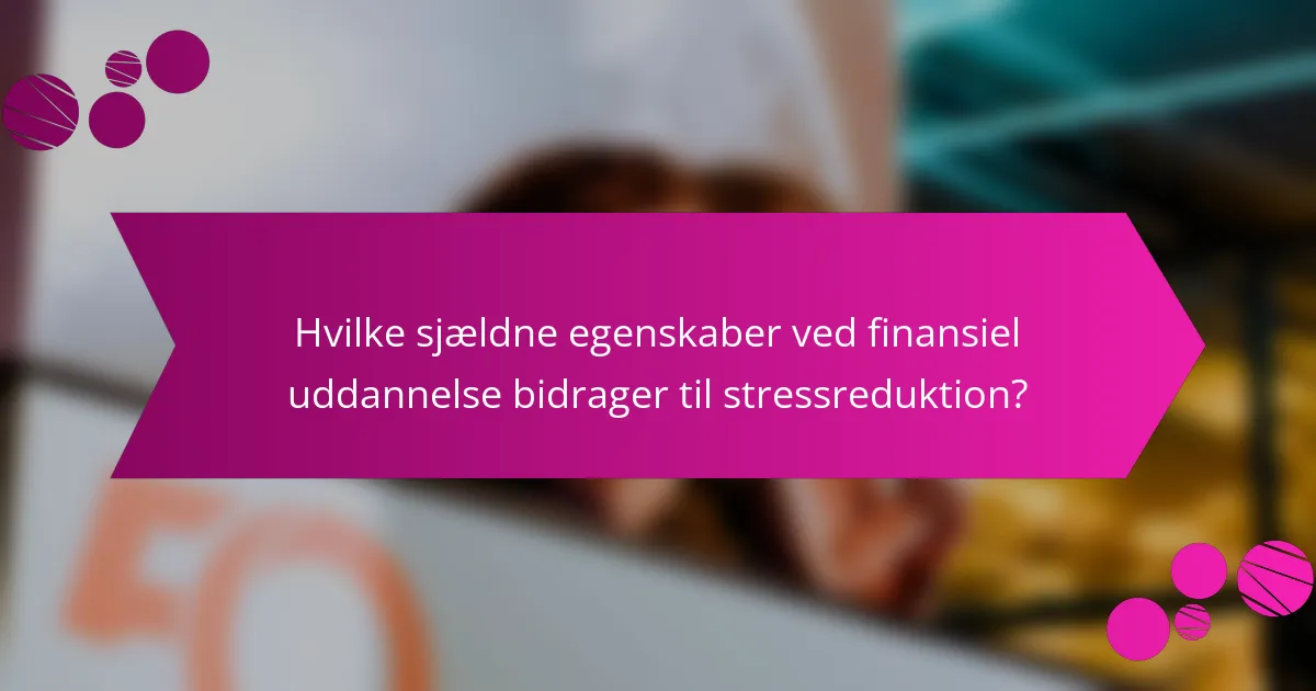 Hvilke sjældne egenskaber ved finansiel uddannelse bidrager til stressreduktion?
