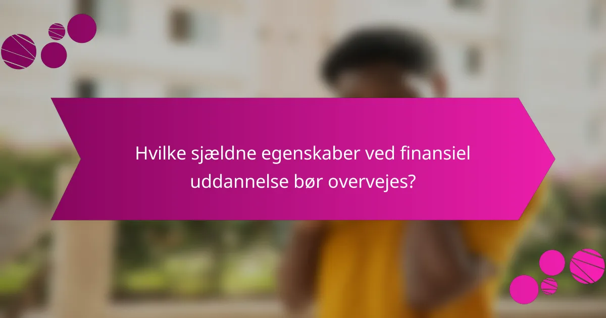 Hvilke sjældne egenskaber ved finansiel uddannelse bør overvejes?