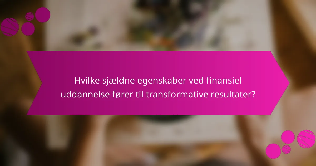 Hvilke sjældne egenskaber ved finansiel uddannelse fører til transformative resultater?