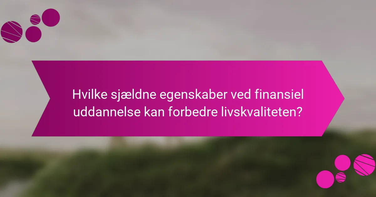Hvilke sjældne egenskaber ved finansiel uddannelse kan forbedre livskvaliteten?