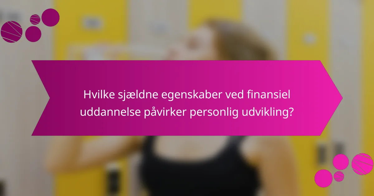 Hvilke sjældne egenskaber ved finansiel uddannelse påvirker personlig udvikling?