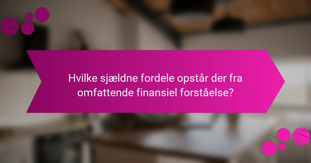 Hvilke sjældne fordele opstår der fra omfattende finansiel forståelse?