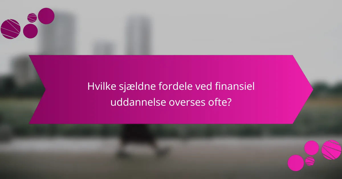 Hvilke sjældne fordele ved finansiel uddannelse overses ofte?