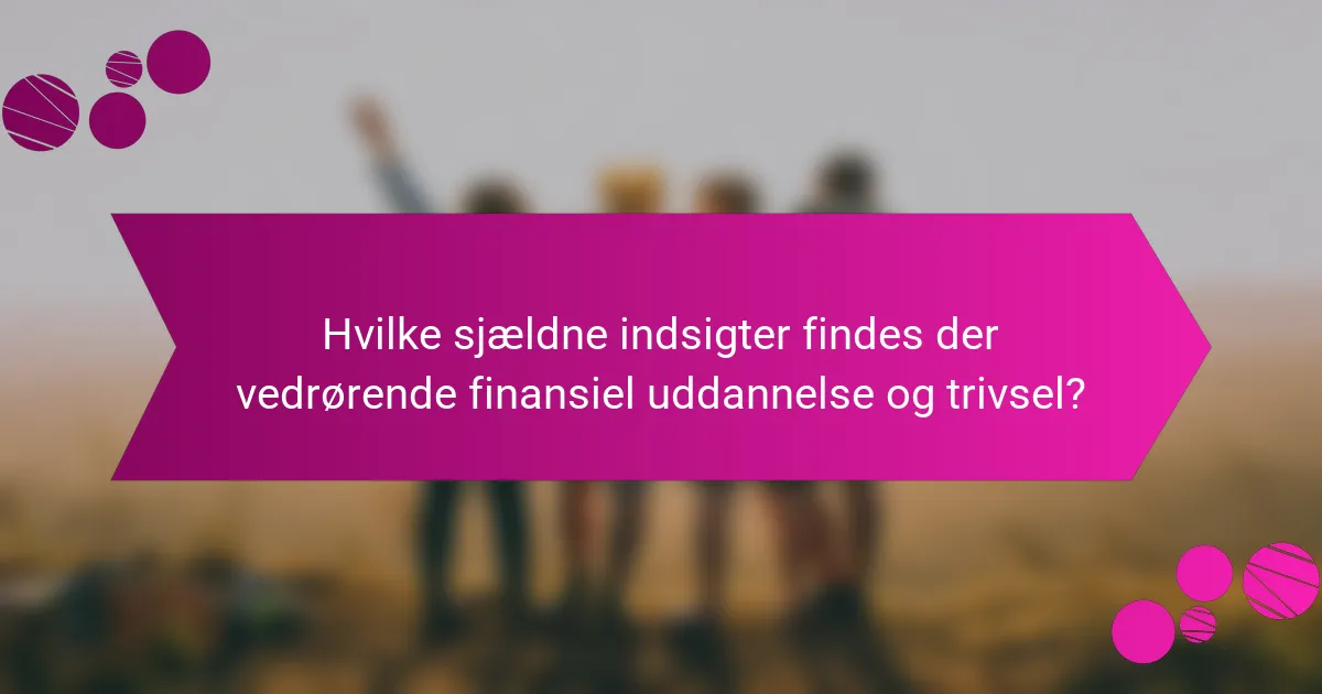 Hvilke sjældne indsigter findes der vedrørende finansiel uddannelse og trivsel?