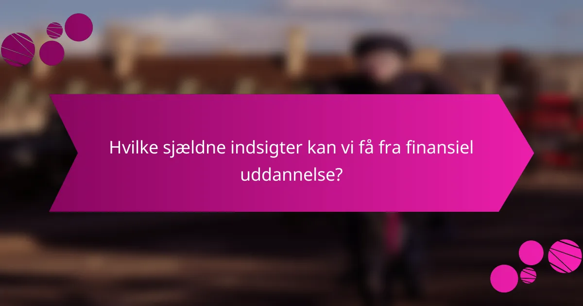 Hvilke sjældne indsigter kan vi få fra finansiel uddannelse?