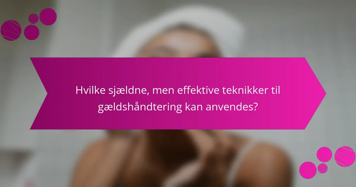 Hvilke sjældne, men effektive teknikker til gældshåndtering kan anvendes?