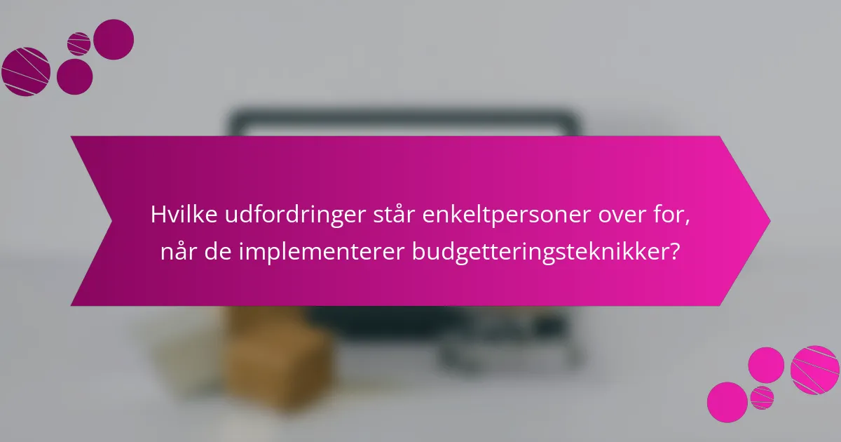 Hvilke udfordringer står enkeltpersoner over for, når de implementerer budgetteringsteknikker?