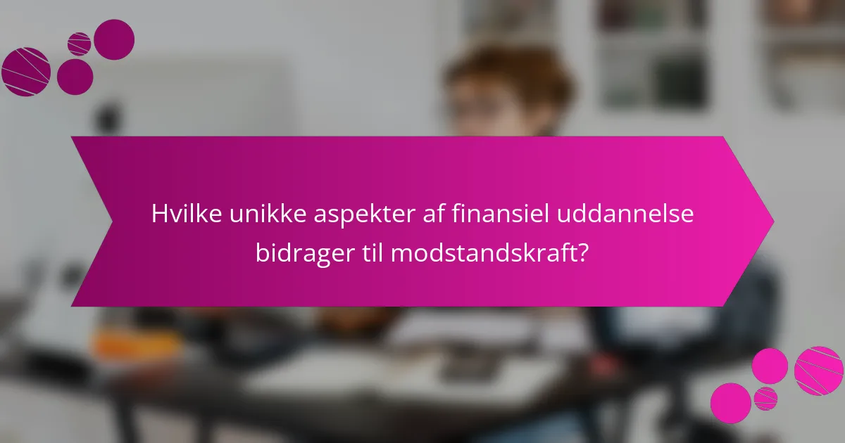 Hvilke unikke aspekter af finansiel uddannelse bidrager til modstandskraft?