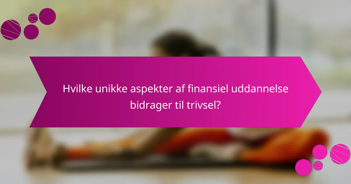 Hvilke unikke aspekter af finansiel uddannelse bidrager til trivsel?