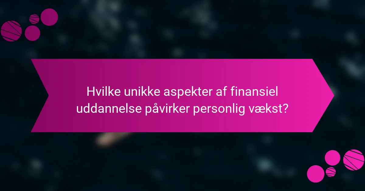 Hvilke unikke aspekter af finansiel uddannelse påvirker personlig vækst?