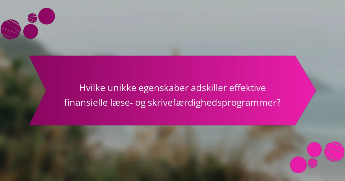 Hvilke unikke egenskaber adskiller effektive finansielle læse- og skrivefærdighedsprogrammer?