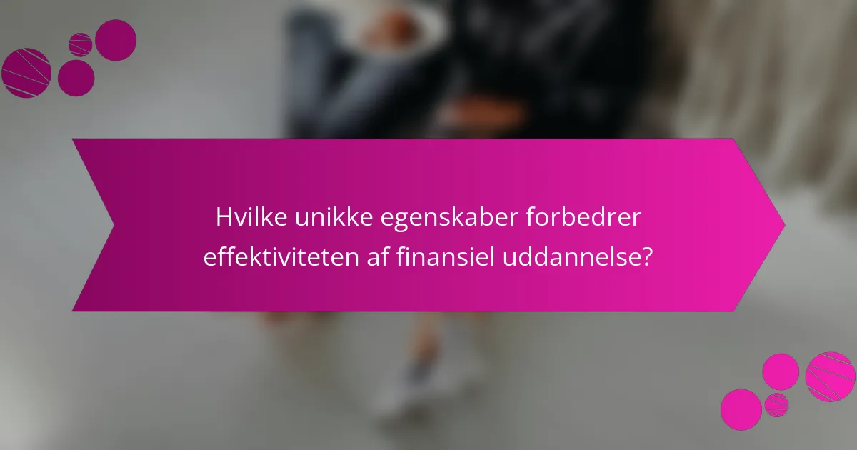 Hvilke unikke egenskaber forbedrer effektiviteten af finansiel uddannelse?