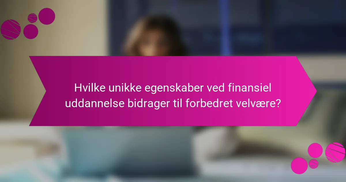 Hvilke unikke egenskaber ved finansiel uddannelse bidrager til forbedret velvære?