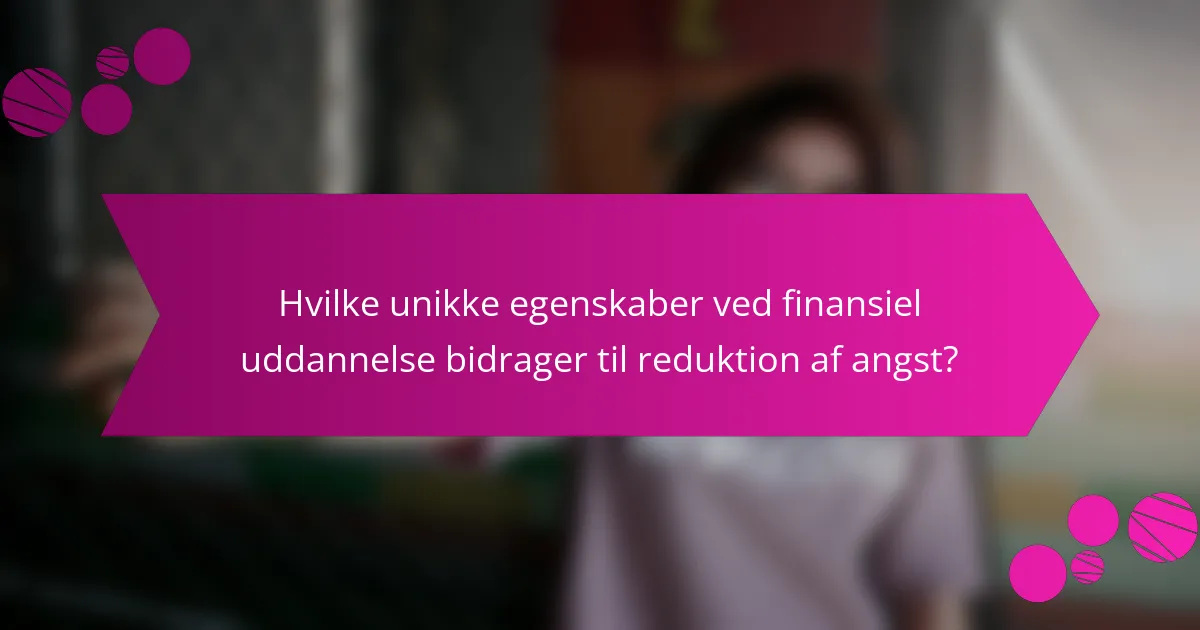 Hvilke unikke egenskaber ved finansiel uddannelse bidrager til reduktion af angst?