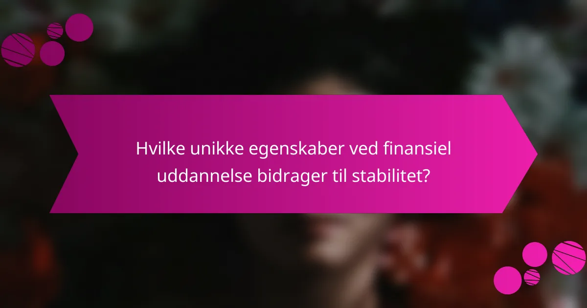 Hvilke unikke egenskaber ved finansiel uddannelse bidrager til stabilitet?