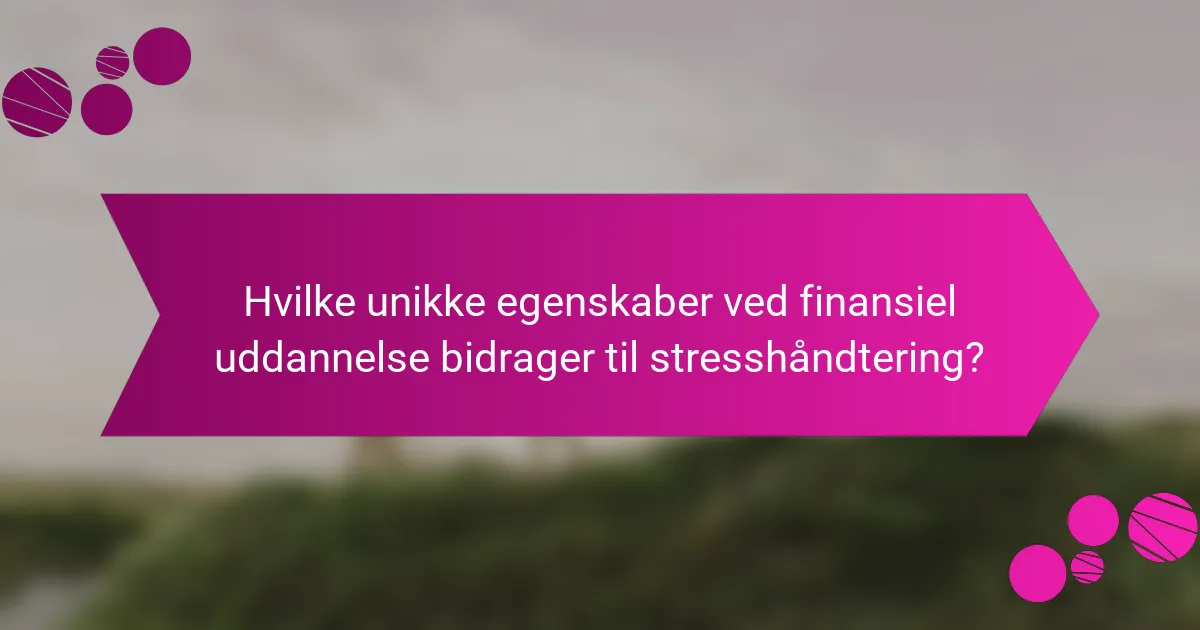 Hvilke unikke egenskaber ved finansiel uddannelse bidrager til stresshåndtering?