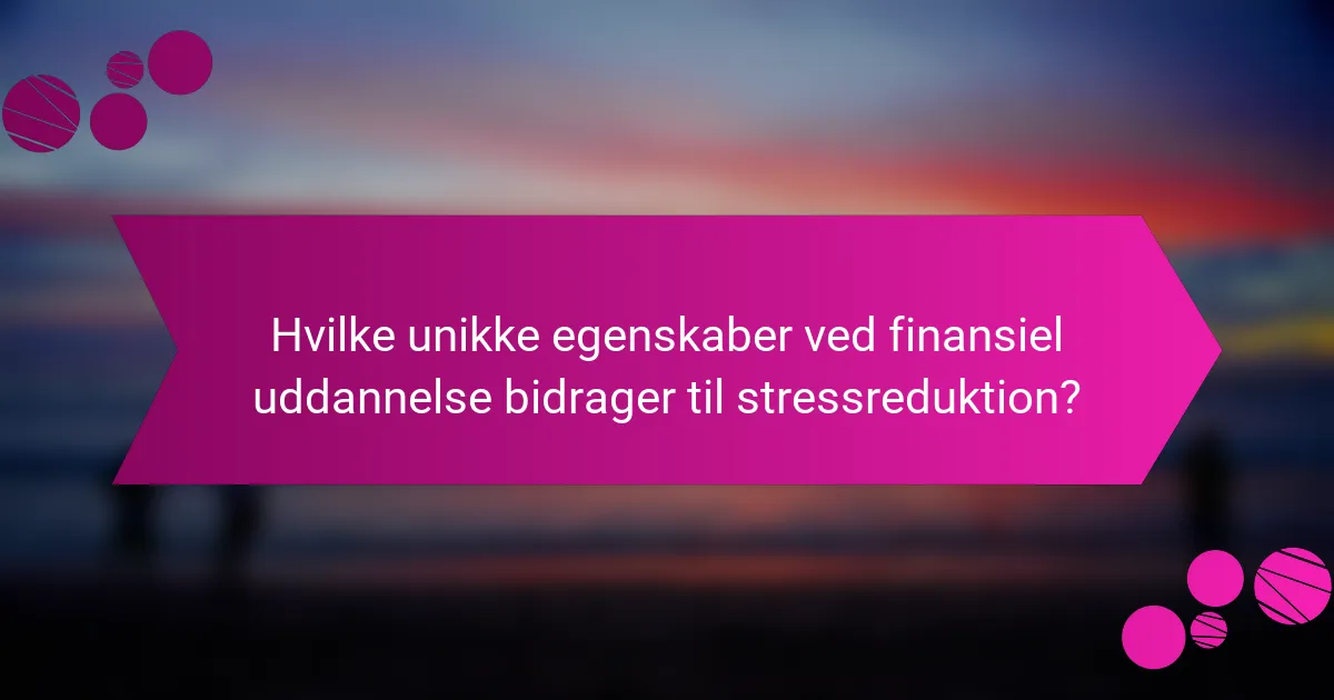 Hvilke unikke egenskaber ved finansiel uddannelse bidrager til stressreduktion?