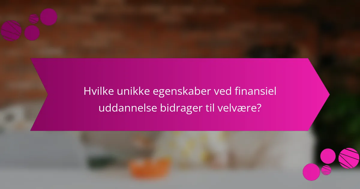 Hvilke unikke egenskaber ved finansiel uddannelse bidrager til velvære?