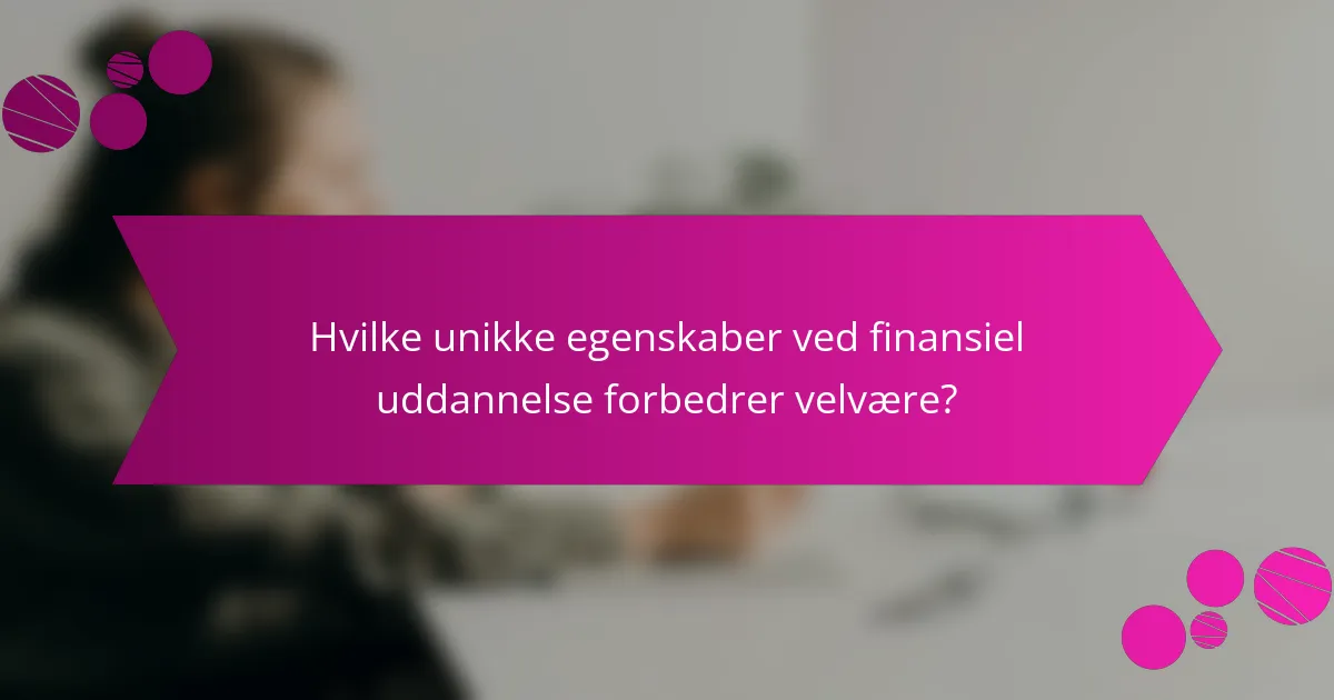Hvilke unikke egenskaber ved finansiel uddannelse forbedrer velvære?