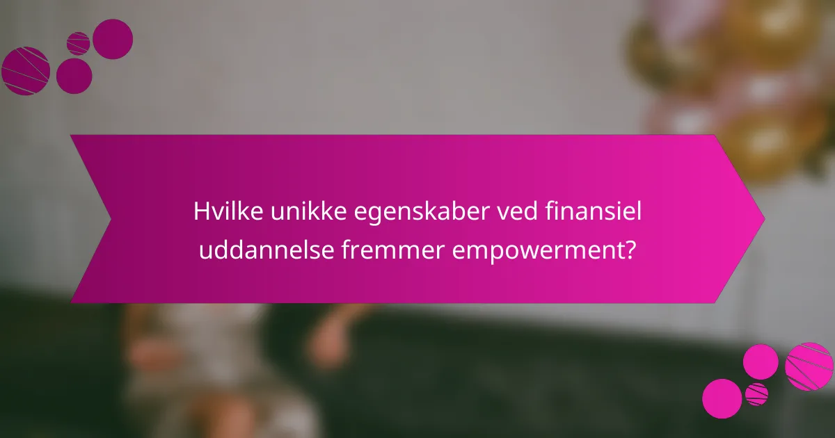 Hvilke unikke egenskaber ved finansiel uddannelse fremmer empowerment?