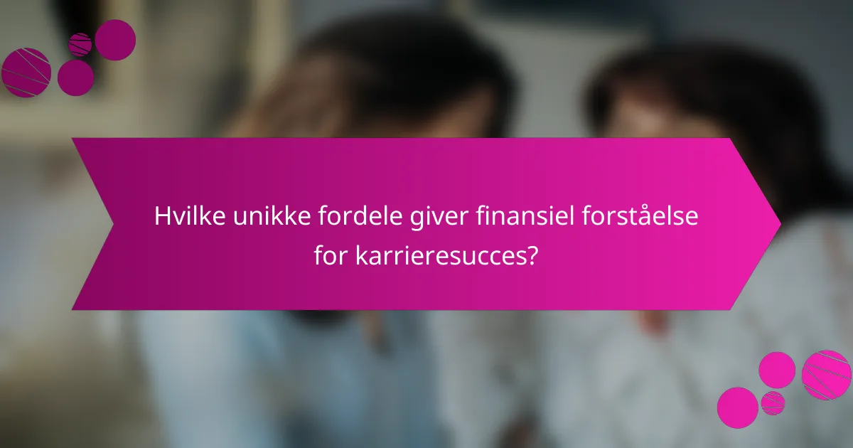 Hvilke unikke fordele giver finansiel forståelse for karrieresucces?