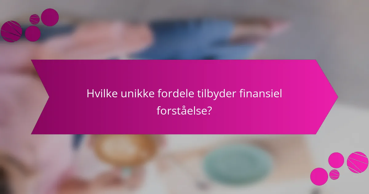 Hvilke unikke fordele tilbyder finansiel forståelse?