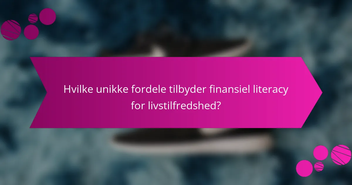 Hvilke unikke fordele tilbyder finansiel literacy for livstilfredshed?