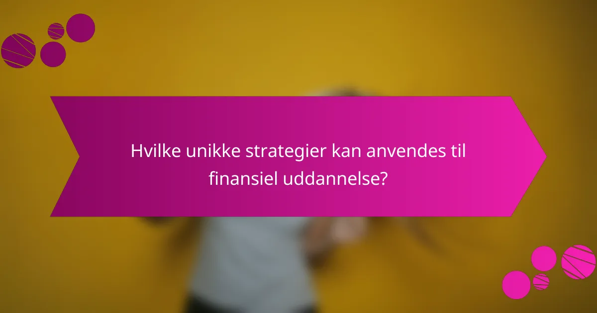 Hvilke unikke strategier kan anvendes til finansiel uddannelse?