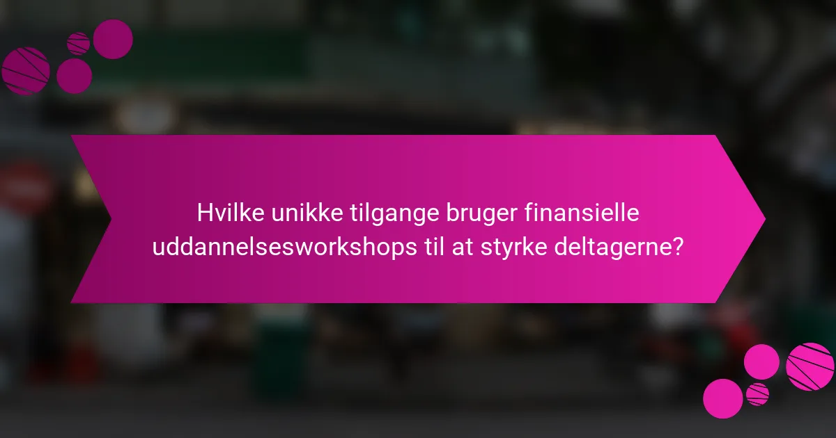 Hvilke unikke tilgange bruger finansielle uddannelsesworkshops til at styrke deltagerne?