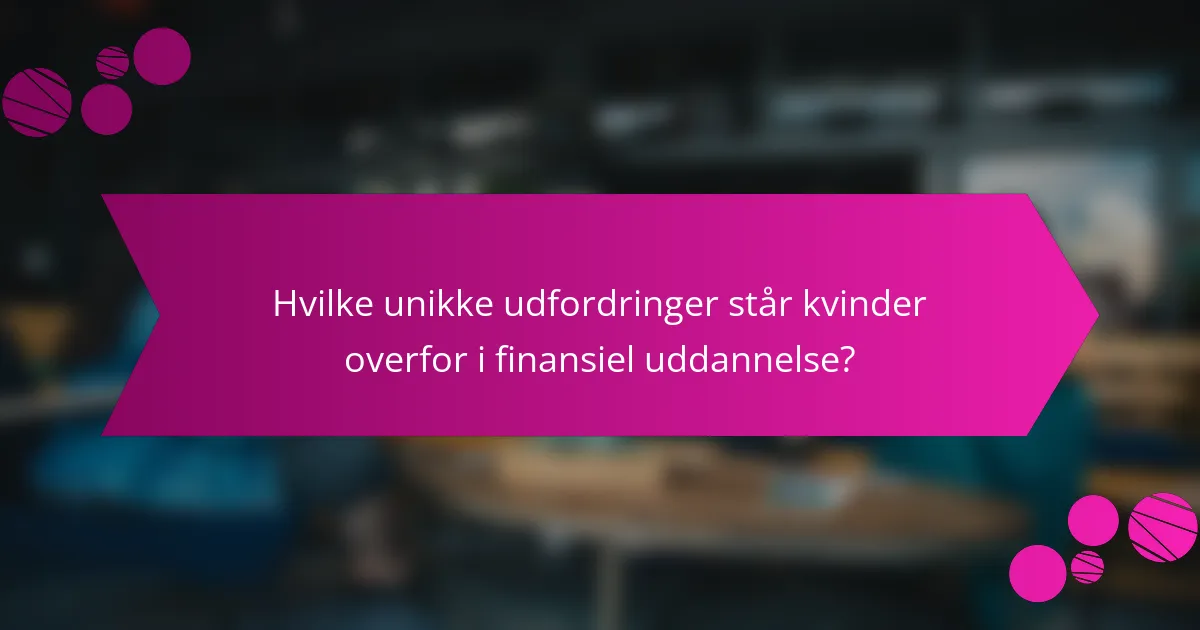 Hvilke unikke udfordringer står kvinder overfor i finansiel uddannelse?