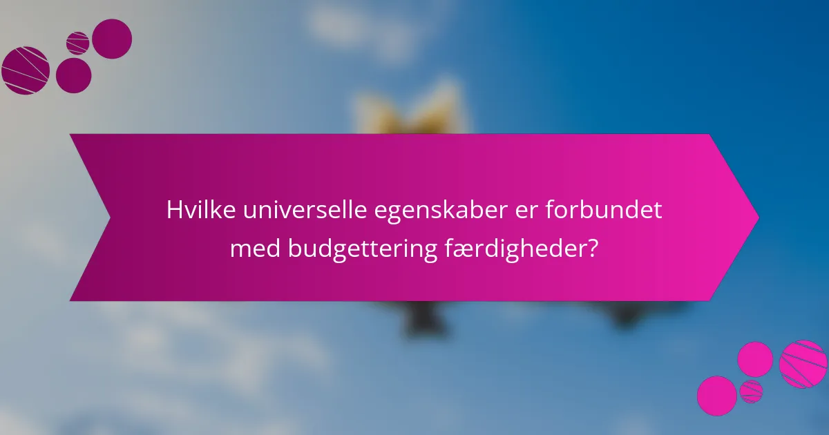 Hvilke universelle egenskaber er forbundet med budgettering færdigheder?