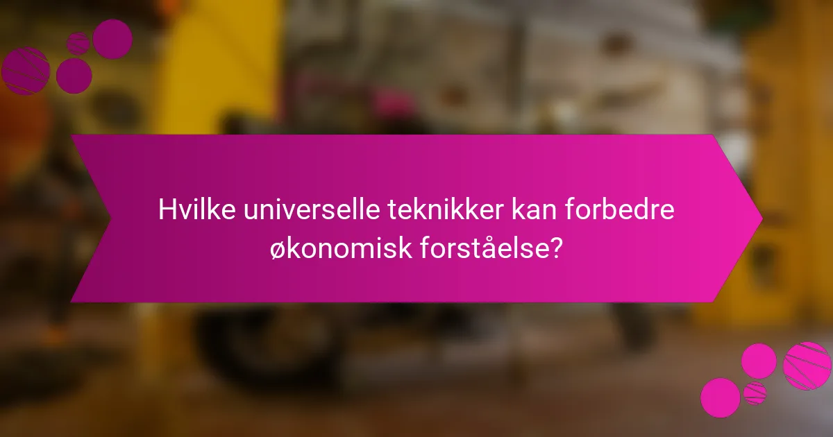 Hvilke universelle teknikker kan forbedre økonomisk forståelse?