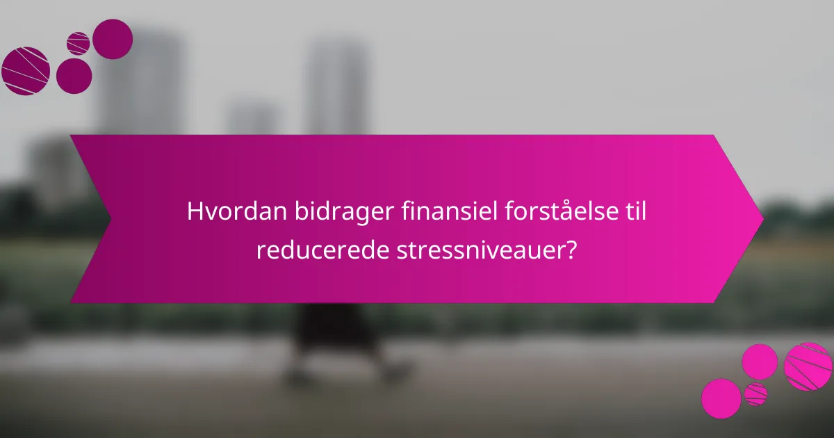 Hvordan bidrager finansiel forståelse til reducerede stressniveauer?