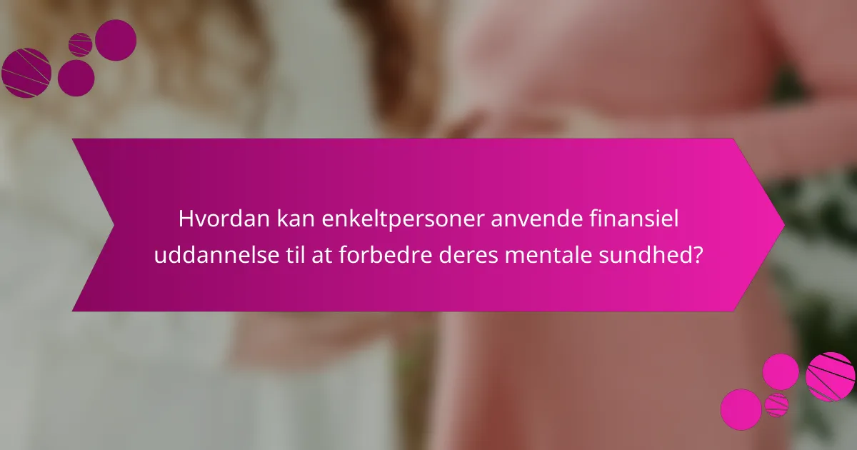 Hvordan kan enkeltpersoner anvende finansiel uddannelse til at forbedre deres mentale sundhed?