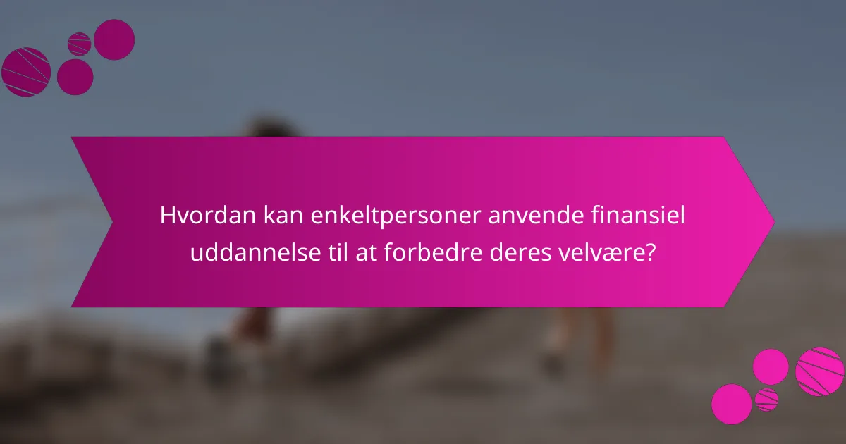 Hvordan kan enkeltpersoner anvende finansiel uddannelse til at forbedre deres velvære?