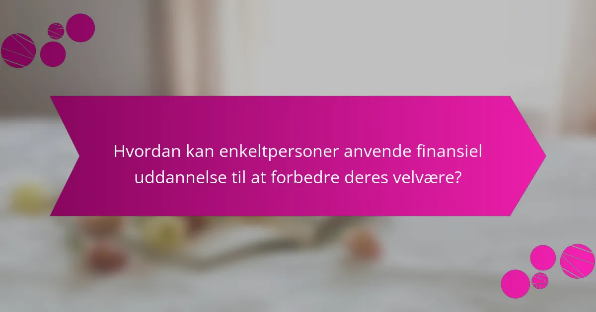 Hvordan kan enkeltpersoner anvende finansiel uddannelse til at forbedre deres velvære?