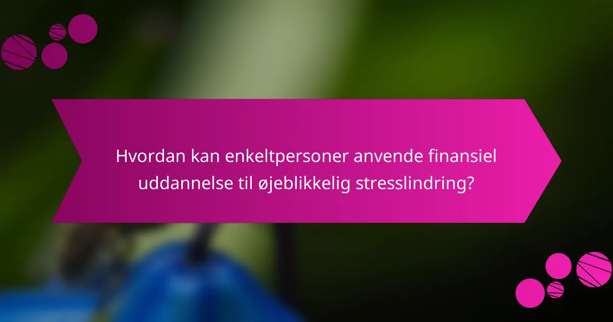 Hvordan kan enkeltpersoner anvende finansiel uddannelse til øjeblikkelig stresslindring?