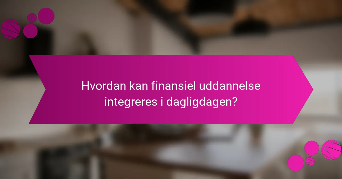 Hvordan kan finansiel uddannelse integreres i dagligdagen?