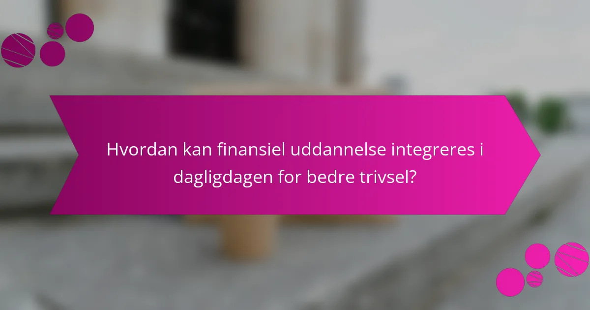 Hvordan kan finansiel uddannelse integreres i dagligdagen for bedre trivsel?
