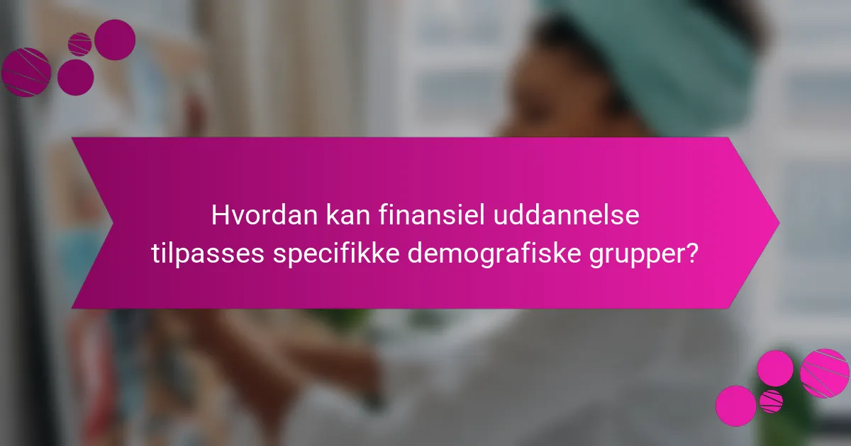Hvordan kan finansiel uddannelse tilpasses specifikke demografiske grupper?