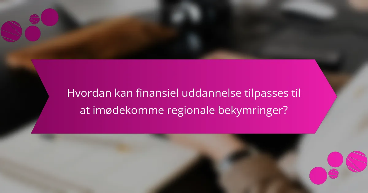 Hvordan kan finansiel uddannelse tilpasses til at imødekomme regionale bekymringer?