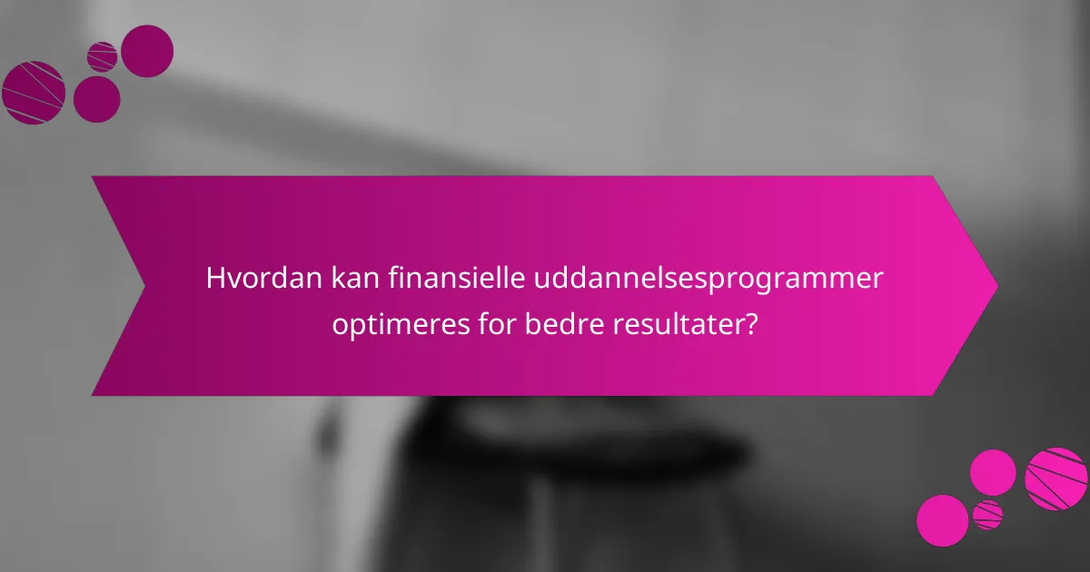 Hvordan kan finansielle uddannelsesprogrammer optimeres for bedre resultater?