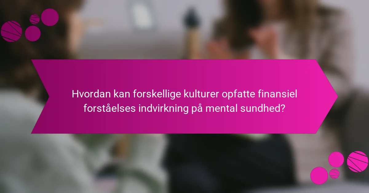 Hvordan kan forskellige kulturer opfatte finansiel forståelses indvirkning på mental sundhed?