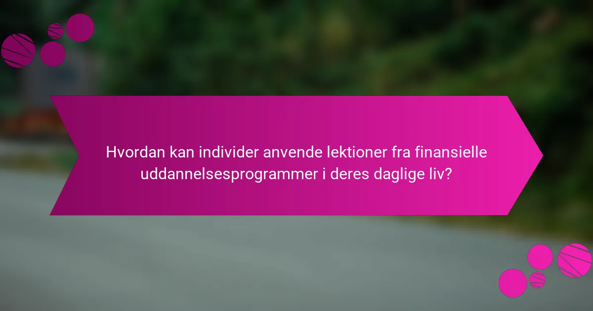 Hvordan kan individer anvende lektioner fra finansielle uddannelsesprogrammer i deres daglige liv?