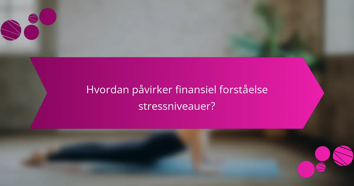 Hvordan påvirker finansiel forståelse stressniveauer?