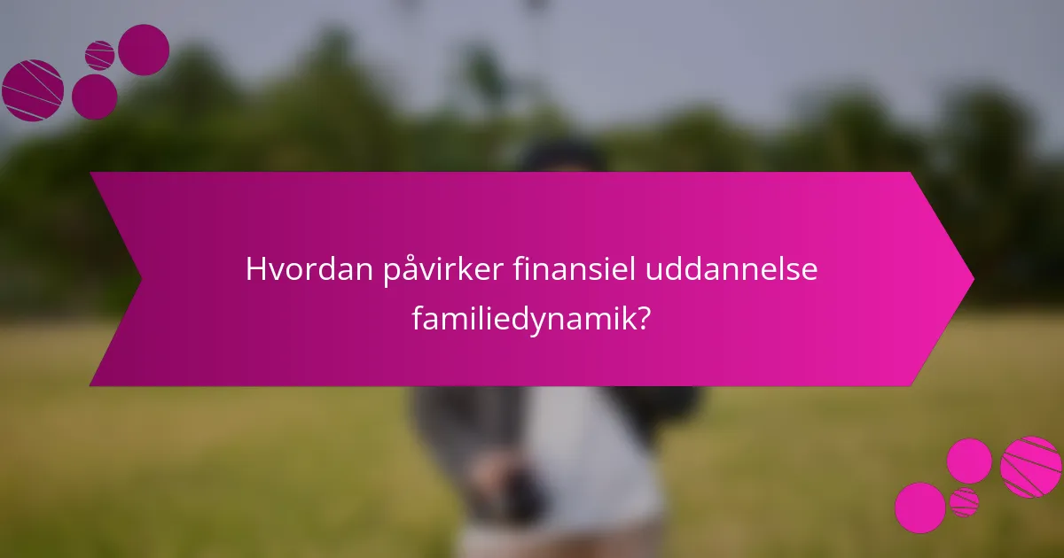 Hvordan påvirker finansiel uddannelse familiedynamik?