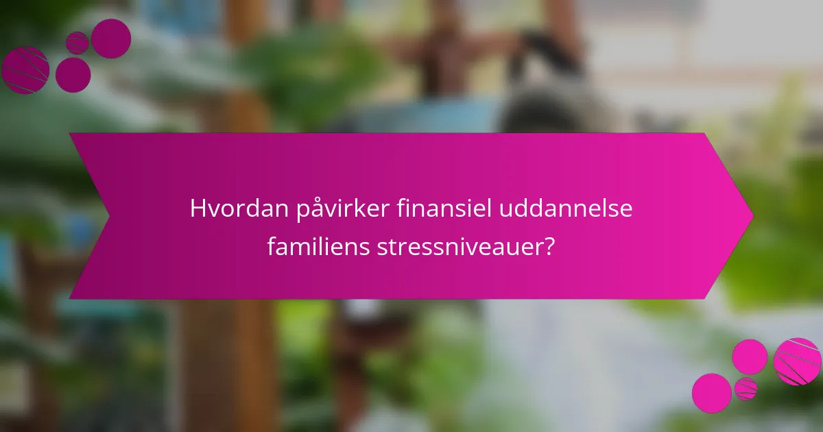 Hvordan påvirker finansiel uddannelse familiens stressniveauer?
