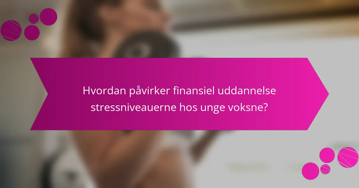 Hvordan påvirker finansiel uddannelse stressniveauerne hos unge voksne?
